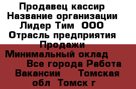 Продавец-кассир › Название организации ­ Лидер Тим, ООО › Отрасль предприятия ­ Продажи › Минимальный оклад ­ 16 000 - Все города Работа » Вакансии   . Томская обл.,Томск г.